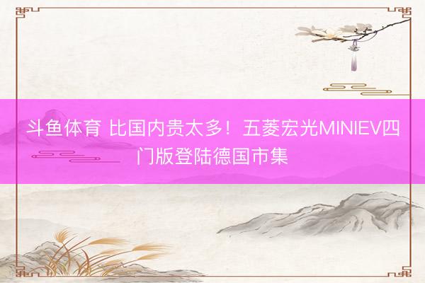 斗鱼体育 比国内贵太多！五菱宏光MINIEV四门版登陆德国市集